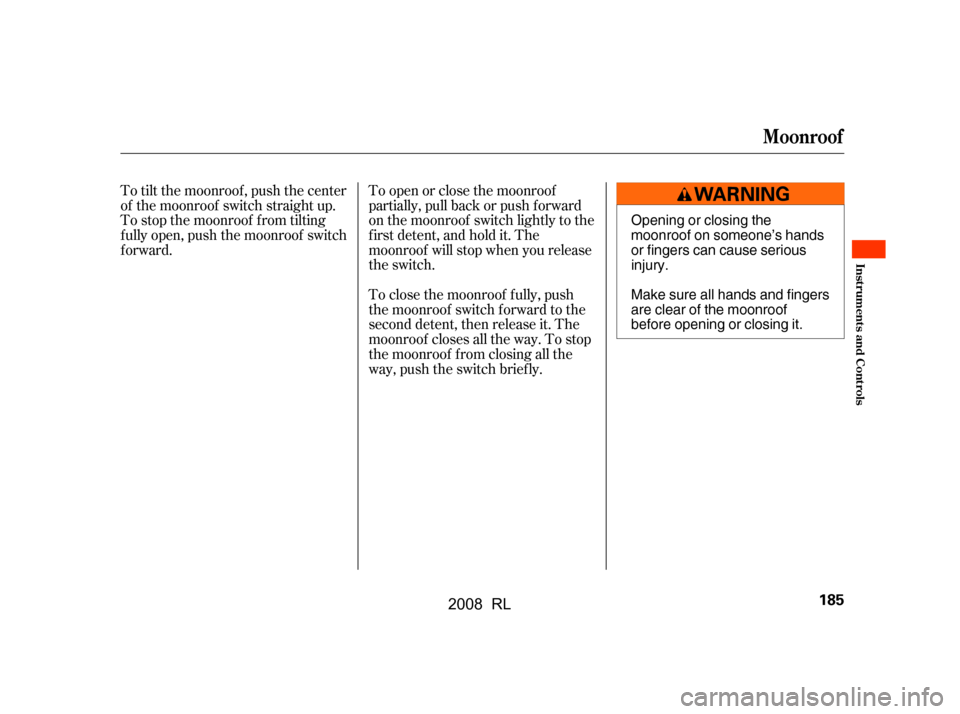 Acura RL 2008  Owners Manual To open or close the moonroof 
partially, pull back or push f orward
on the moonroof switch lightly to the 
f irst detent, and hold it. The 
moonroof will stop when you release
the switch.
To tilt the