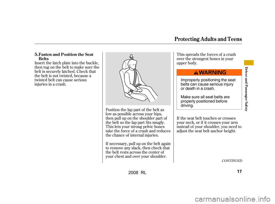 Acura RL 2008 User Guide If the seat belt touches or crosses 
your neck, or if it crosses your arm
instead of your shoulder, you need to 
adjust the seat belt anchor height.
Insert the latch plate into the buckle,
then tug on