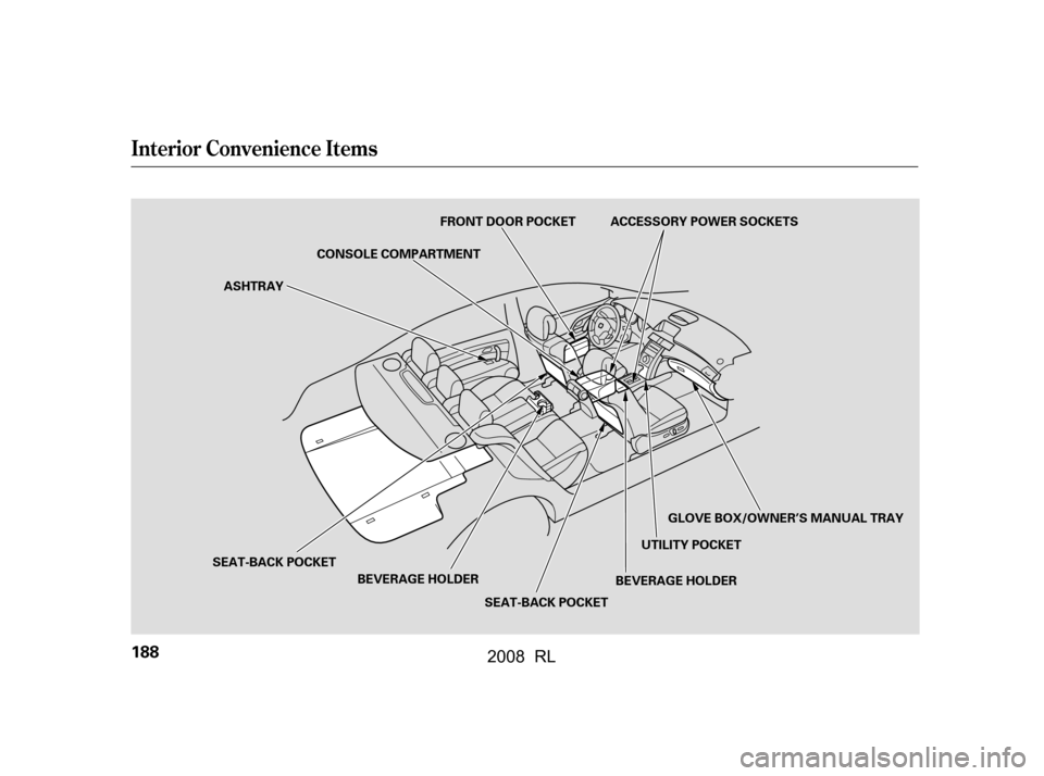 Acura RL 2008  Owners Manual Interior Convenience Items
188
ASHTRAYFRONT DOOR POCKET ACCESSORY POWER SOCKETS
GLOVE BOX/OWNER’S MANUAL TRAY
UTILITY POCKET
CONSOLE COMPARTMENT
SEAT-BACK POCKET BEVERAGE HOLDER
SEAT-BACK POCKET BEV