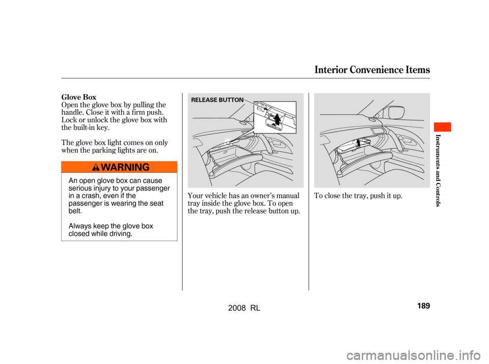 Acura RL 2008  Owners Manual Your vehicle has an owner’s manual 
tray inside the glove box. To open
the tray, push the release button up.
Open the glove box by pulling the 
handle. Close it with a f irm push.
Lock or unlock the