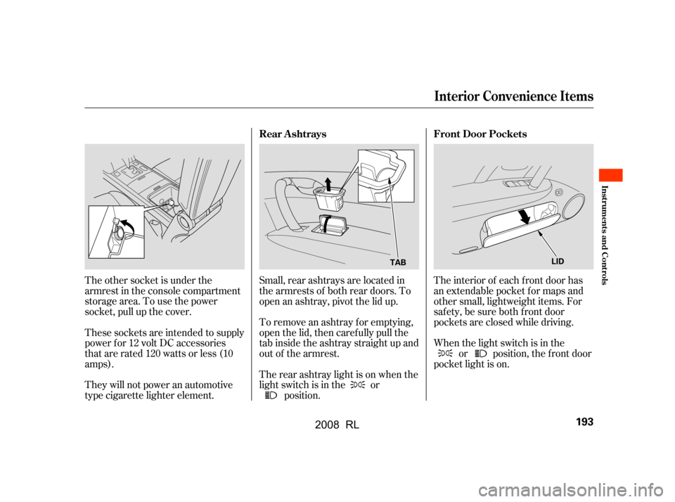Acura RL 2008  Owners Manual Small, rear ashtrays are located in 
the armrests of both rear doors. To
open an ashtray, pivot the lid up.
The other socket is under the
armrest in the console compartment
storage area. To use the po