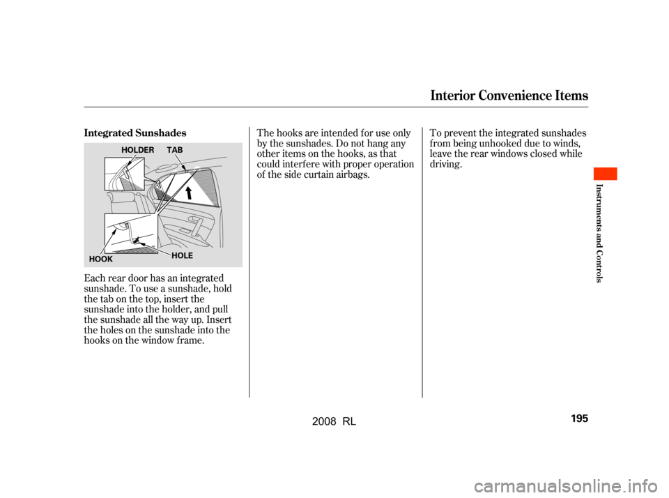 Acura RL 2008  Owners Manual Each rear door has an integrated 
sunshade. To use a sunshade, hold
the tab on the top, insert the 
sunshade into the holder, and pull 
the sunshade all the way up. Insert
the holes on the sunshade in