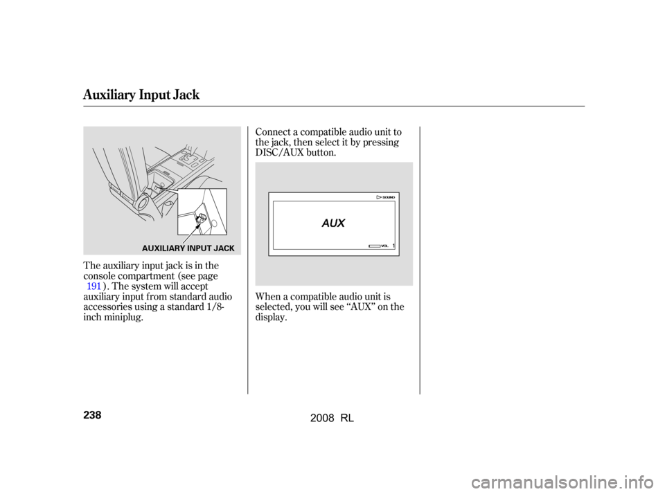 Acura RL 2008 Owners Manual The auxiliary input jack is in the
console compartment (see page). The system will accept
auxiliary input f rom standard audio
accessories using a standard 1/8-
inch miniplug. Connect a compatible au Acura RL 2008 Owners Manual The auxiliary input jack is in the
console compartment (see page). The system will accept
auxiliary input f rom standard audio
accessories using a standard 1/8-
inch miniplug. Connect a compatible au