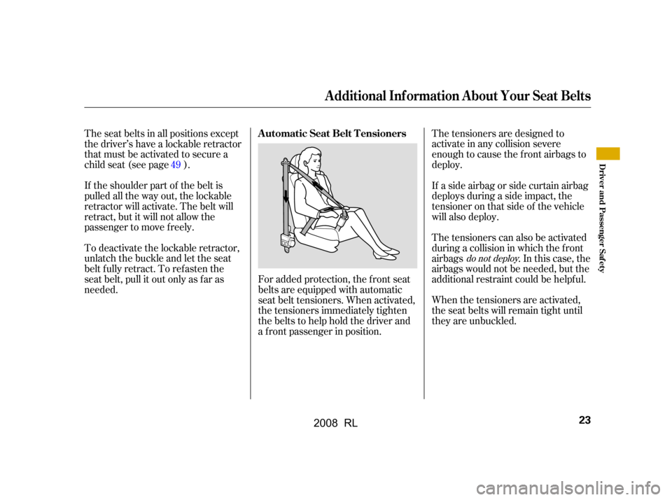 Acura RL 2008  Owners Manual For added protection, the f ront seat 
belts are equipped with automatic
seat belt tensioners. When activated, 
the tensioners immediately tighten 
the belts to help hold the driver and
a f ront passe