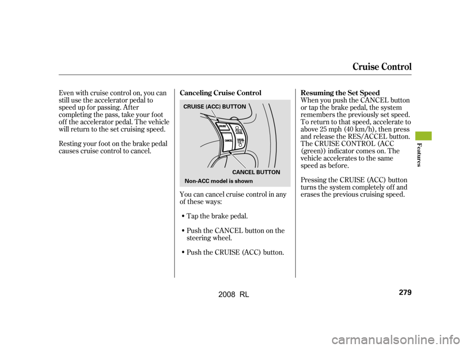 Acura RL 2008  Owners Manual Tap the brake pedal. 
Push the CANCEL button on the 
steering wheel.
Resting your f oot on the brake pedal
causes cruise control to cancel. 
Even with cruise control on, you can 
still use the acceler