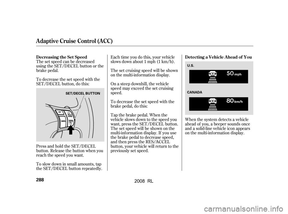 Acura RL 2008  Owners Manual The set speed can be decreased 
using the SET/DECEL button or the
brake pedal. 
To decrease the set speed with the 
SET/DECEL button, do this: 
Press and hold the SET/DECEL 
button. Release the button