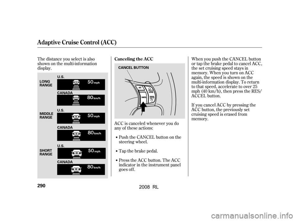 Acura RL 2008  Owners Manual Press the ACC button. The ACC 
indicator in the instrument panel
goes off. 
Tap the brake pedal. 
Push the CANCEL button on the 
steering wheel.If you cancel ACC by pressing the 
ACC button, the previ