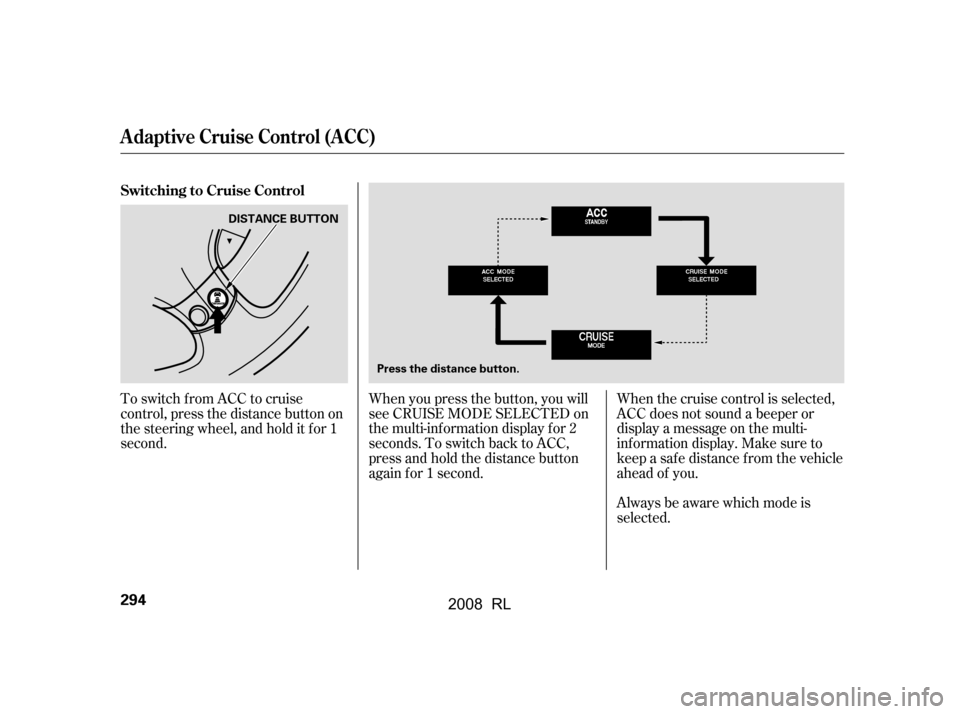 Acura RL 2008  Owners Manual To switch f rom ACC to cruise 
control, press the distance button on
the steering wheel, and hold it f or 1 
second.Always be aware which mode is 
selected. 
When the cruise control is selected, 
ACC 