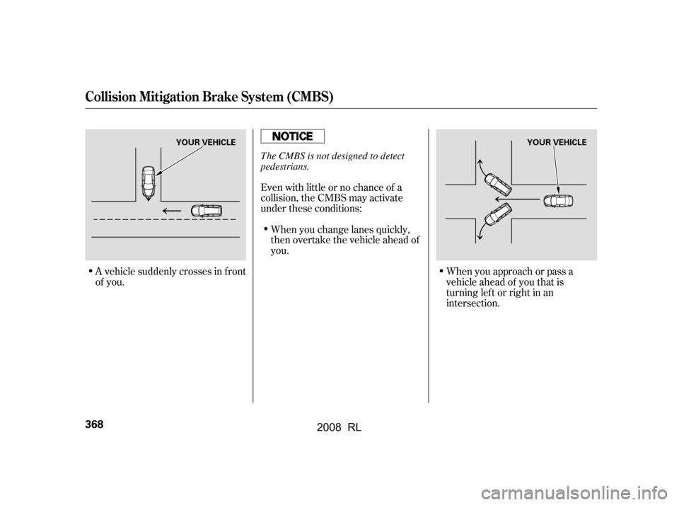 Acura RL 2008  Owners Manual Even with little or no chance of a 
collision, the CMBS may activate
under these conditions:
A vehicle suddenly crosses in f ront 
of you. When you approach or pass a
vehicle ahead of you that is
turn