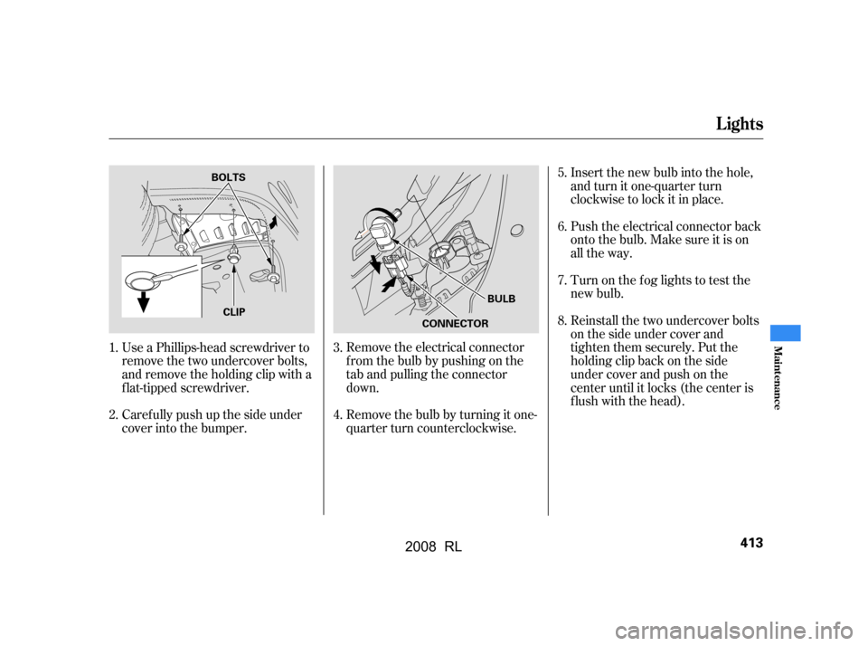 Acura RL 2008 Owners Manual Insert the new bulb into the hole,
and turn it one-quarter turn
clockwise to lock it in place.
Push the electrical connector back
onto the bulb. Make sure it is on
all the way.
Turn on the f og li Acura RL 2008 Owners Manual Insert the new bulb into the hole,
and turn it one-quarter turn
clockwise to lock it in place.
Push the electrical connector back
onto the bulb. Make sure it is on
all the way.
Turn on the f og li