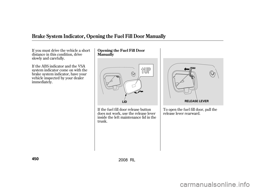 Acura RL 2008  Owners Manual If you must drive the vehicle a short 
distance in this condition, drive
slowly and caref ully. 
If the ABS indicator and the VSA 
system indicator come on with the
brake system indicator, have your
v