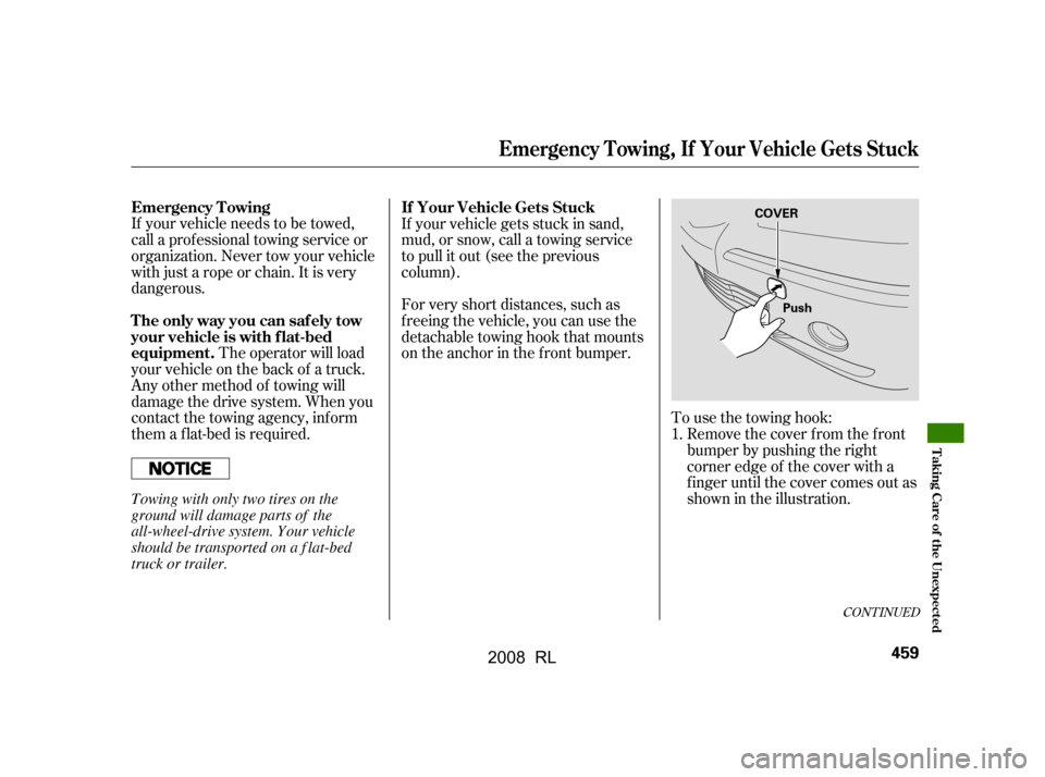 Acura RL 2008  Owners Manual To use the towing hook:Remove the cover f rom the f ront 
bumper by pushing the right 
corner edge of the cover with a 
f inger until the cover comes out as
shown in the illustration.
The operator wil