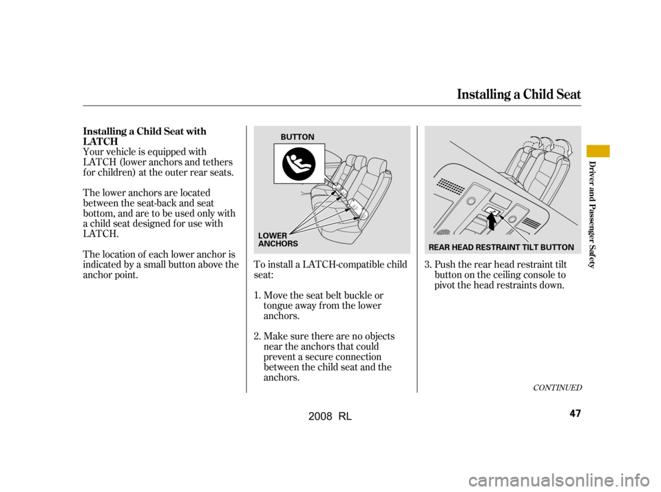 Acura RL 2008 Service Manual CONT INUED
To install a LATCH-compatible child 
seat:Move the seat belt buckle or
tongue away f rom the lower
anchors.
Your vehicle is equipped with 
LATCH (lower anchors and tethers
for children) at 