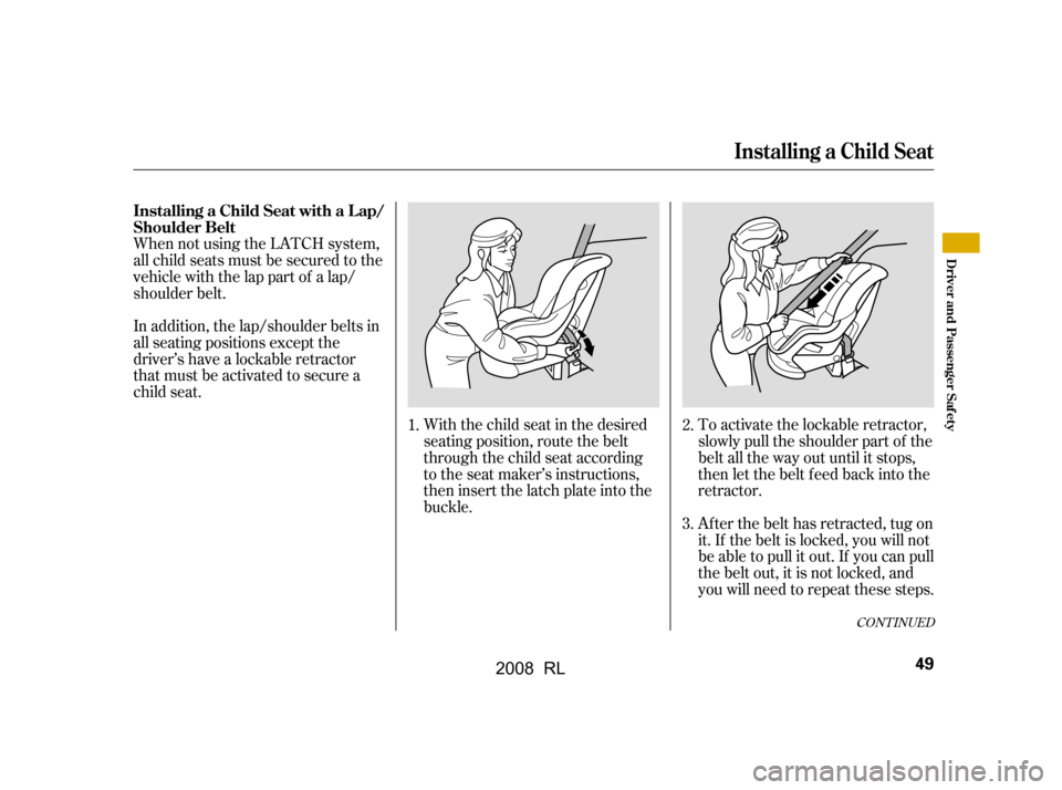 Acura RL 2008 Workshop Manual CONT INUED
When not using the LATCH system,
all child seats must be secured to the
vehicle with the lap part of a lap/
shoulder belt.With the child seat in the desired
seating position, route the be Acura RL 2008 Workshop Manual CONT INUED
When not using the LATCH system,
all child seats must be secured to the
vehicle with the lap part of a lap/
shoulder belt.With the child seat in the desired
seating position, route the be