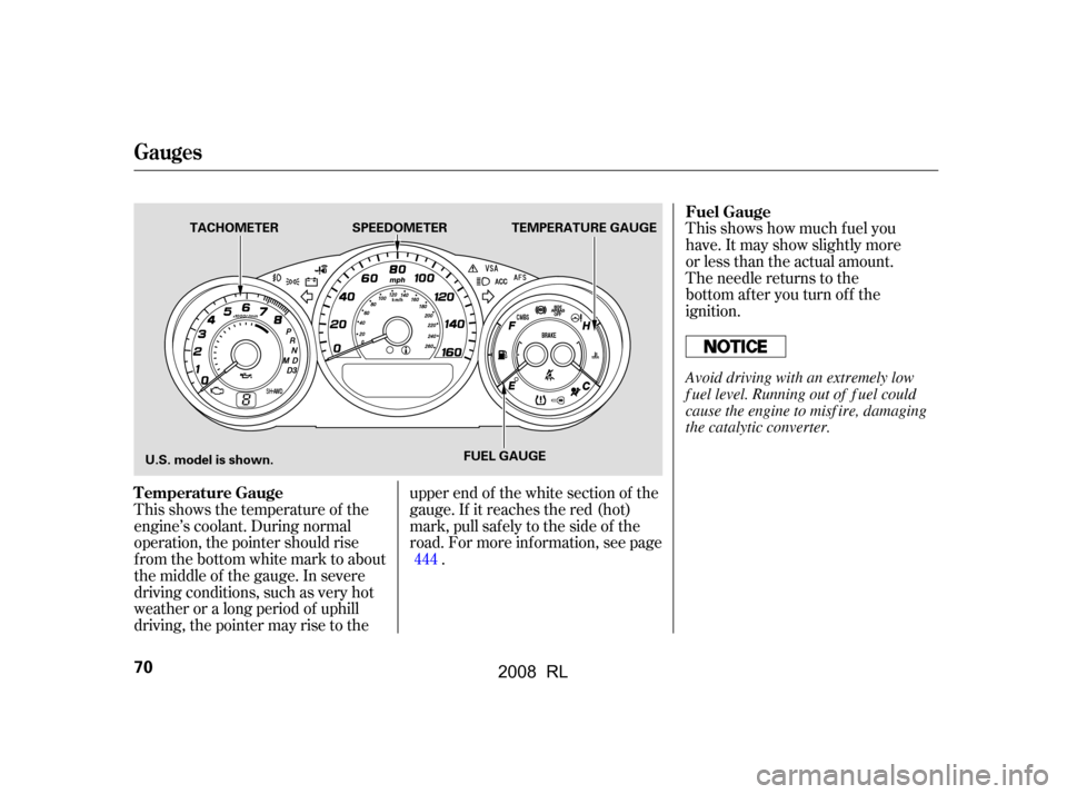 Acura RL 2008  Owners Manual This shows the temperature of the 
engine’s coolant. During normal
operation, the pointer should rise 
from the bottom white mark to about 
the middle of the gauge. In severe
driving conditions, suc