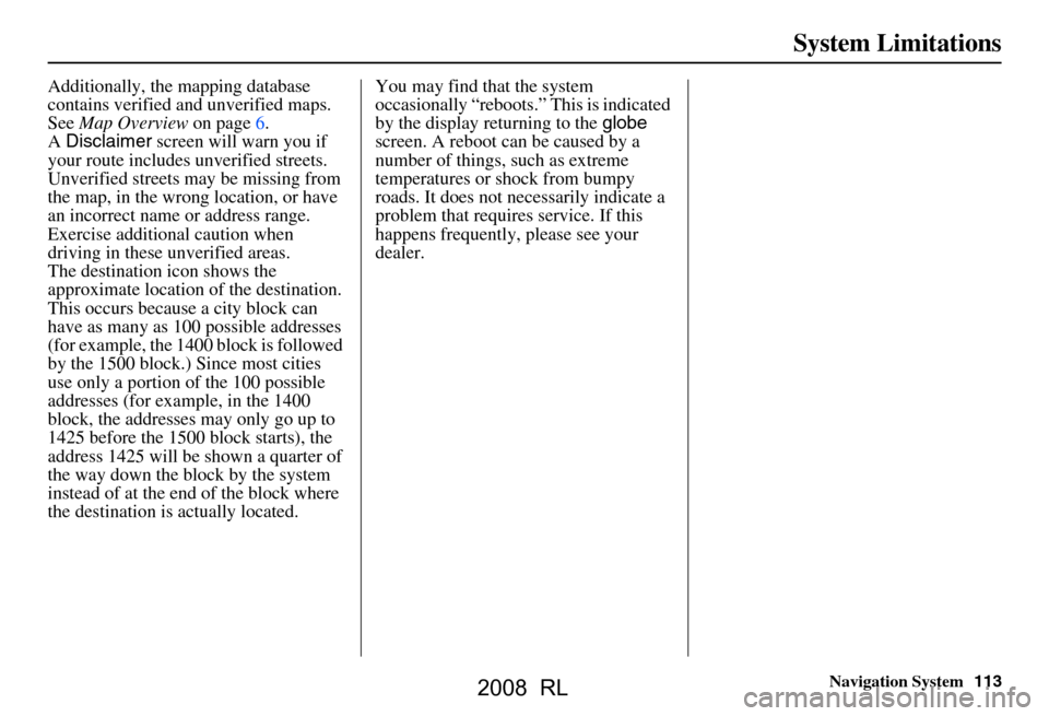 Acura RL 2008 Navigation Manual Navigation System113
System Limitations
Additionally, the mapping database
contains verified and unverified maps.
See Map Overview on page6.
A Disclaimer screen will warn you if
your route incl Acura RL 2008 Navigation Manual Navigation System113
System Limitations
Additionally, the mapping database
contains verified and unverified maps.
See Map Overview on page6.
A Disclaimer screen will warn you if
your route incl