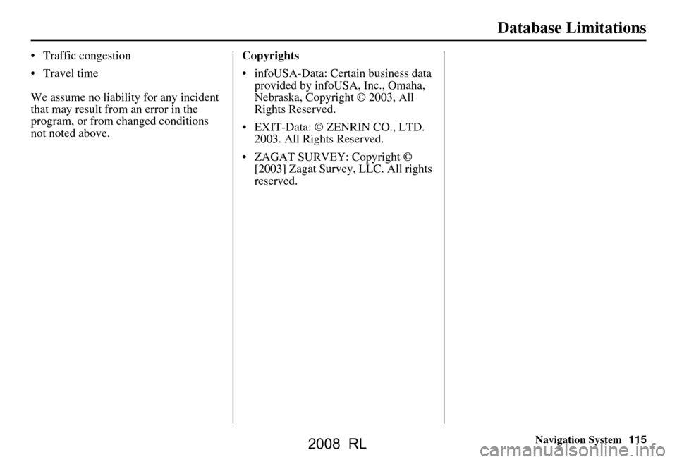 Acura RL 2008 Navigation Manual Navigation System115
Database Limitations
Traffic congestion
Travel time
We assume no liability for any incident
that may result from an error in the
program, or from changed conditions
not Acura RL 2008 Navigation Manual Navigation System115
Database Limitations
Traffic congestion
Travel time
We assume no liability for any incident
that may result from an error in the
program, or from changed conditions
not