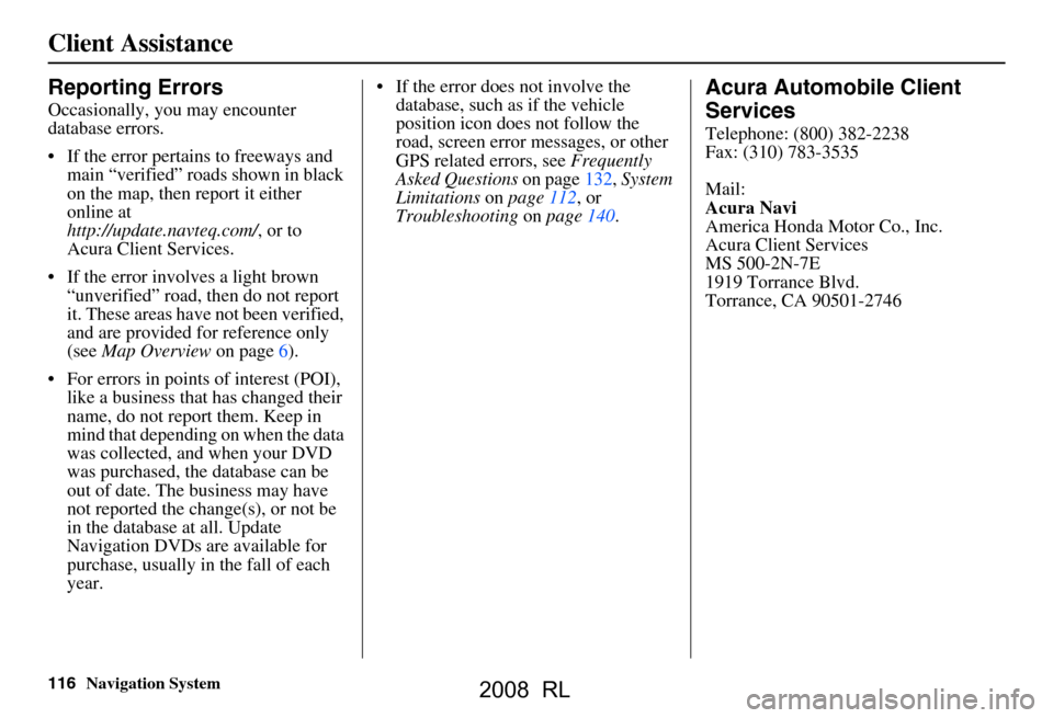 Acura RL 2008 Navigation Manual
116Navigation System
Client Assistance
Reporting Errors
Occasionally, you may encounter
database errors.
If the error pertains to freeways and main “verified” roads shown in black
on the map, Acura RL 2008 Navigation Manual
116Navigation System
Client Assistance
Reporting Errors
Occasionally, you may encounter
database errors.
If the error pertains to freeways and main “verified” roads shown in black
on the map,
