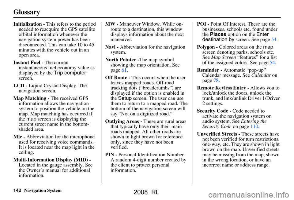 Acura RL 2008 Navigation Manual 142Navigation System
Glossary
Initialization - This refers to the period
needed to reacquire the GPS satellite
orbital information whenever the
navigation system power has been
disconnected. This Acura RL 2008 Navigation Manual 142Navigation System
Glossary
Initialization - This refers to the period
needed to reacquire the GPS satellite
orbital information whenever the
navigation system power has been
disconnected. This