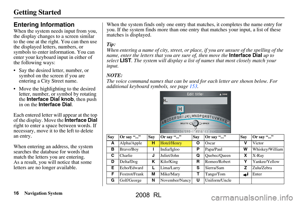Acura RL 2008  Navigation Manual 16Navigation System
Getting Started
Entering Information
When the system needs input from you,  
the display changes to a screen similar 
to the one at the right. You can then use 
the displayed lette