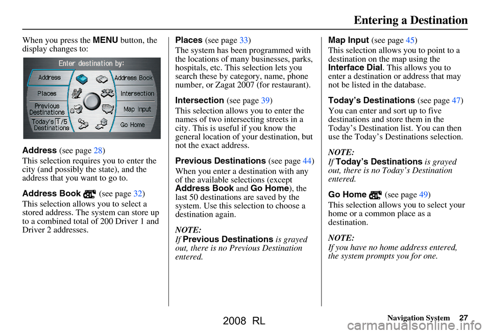 Acura RL 2008 Navigation Manual Navigation System27
When you press the MENU button, the
display changes to:
Address (see page28)
This selection requires you to enter the
city (and possibly the state), and the
address that you Acura RL 2008 Navigation Manual Navigation System27
When you press the MENU button, the
display changes to:
Address (see page28)
This selection requires you to enter the
city (and possibly the state), and the
address that you