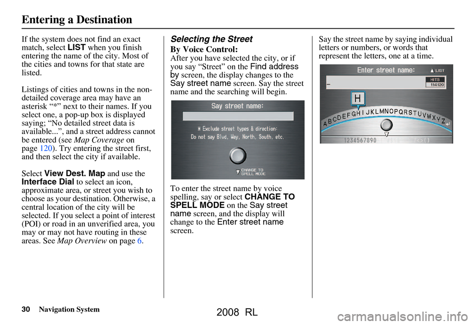 Acura RL 2008 Navigation Manual 30Navigation System
If the system does not find an exact
match, select LIST when you finish
entering the name of the city. Most of
the cities and towns for that state are
listed.
Listings of cit Acura RL 2008 Navigation Manual 30Navigation System
If the system does not find an exact
match, select LIST when you finish
entering the name of the city. Most of
the cities and towns for that state are
listed.
Listings of cit