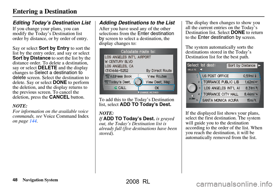 Acura RL 2008 Navigation Manual 48Navigation System
Entering a Destination
Editing Today’s Destination List
If you change your plans, you can
modify the Today’s Destination list
order by distance, or by order of entry.
Say o Acura RL 2008 Navigation Manual 48Navigation System
Entering a Destination
Editing Today’s Destination List
If you change your plans, you can
modify the Today’s Destination list
order by distance, or by order of entry.
Say o