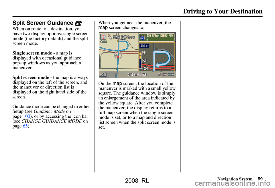 Acura RL 2008 Navigation Manual Navigation System59
Driving to Your Destination
Split Screen Guidance
When on route to a destination, you
have two display options: single screen
mode (the factory default) and the split
screen m Acura RL 2008 Navigation Manual Navigation System59
Driving to Your Destination
Split Screen Guidance
When on route to a destination, you
have two display options: single screen
mode (the factory default) and the split
screen m