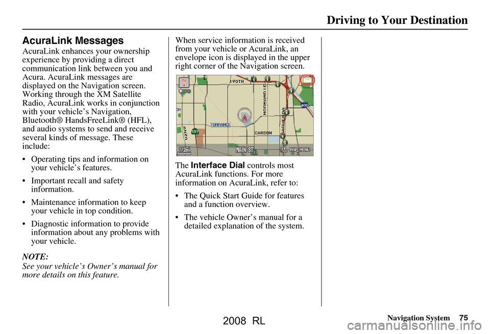 Acura RL 2008 Navigation Manual Navigation System75
Driving to Your Destination
AcuraLink Messages
AcuraLink enhances your ownership
experience by providing a direct
communication link between you and
Acura. AcuraLink messages a Acura RL 2008 Navigation Manual Navigation System75
Driving to Your Destination
AcuraLink Messages
AcuraLink enhances your ownership
experience by providing a direct
communication link between you and
Acura. AcuraLink messages a