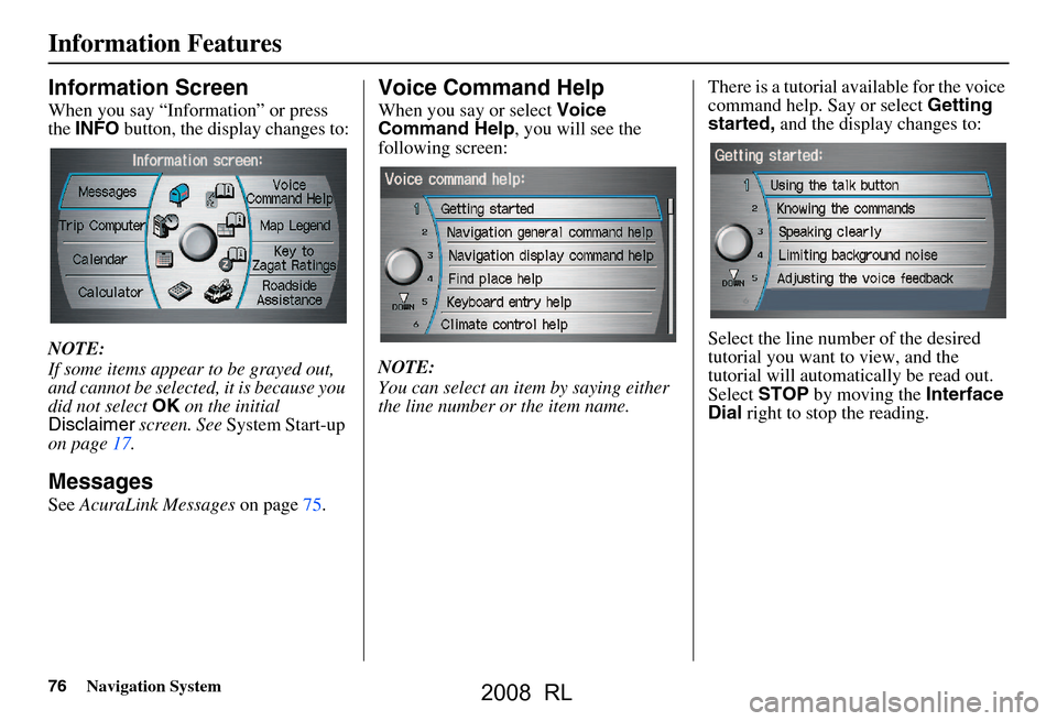 Acura RL 2008 Navigation Manual 76Navigation System
Information Features
Information Screen
When you say “Information” or press
the INFO button, the display changes to:
NOTE:
If some items appear to be grayed out,
and cann Acura RL 2008 Navigation Manual 76Navigation System
Information Features
Information Screen
When you say “Information” or press
the INFO button, the display changes to:
NOTE:
If some items appear to be grayed out,
and cann