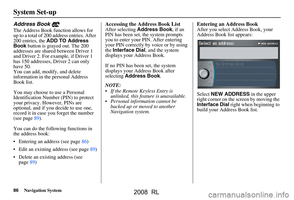 Acura RL 2008 Navigation Manual 86Navigation System
System Set-up
Address Book
The Address Book function allows for
up to a total of 200 address entries. After
200 entries, the ADD TO Address
Book button is grayed out. The 200 Acura RL 2008 Navigation Manual 86Navigation System
System Set-up
Address Book
The Address Book function allows for
up to a total of 200 address entries. After
200 entries, the ADD TO Address
Book button is grayed out. The 200