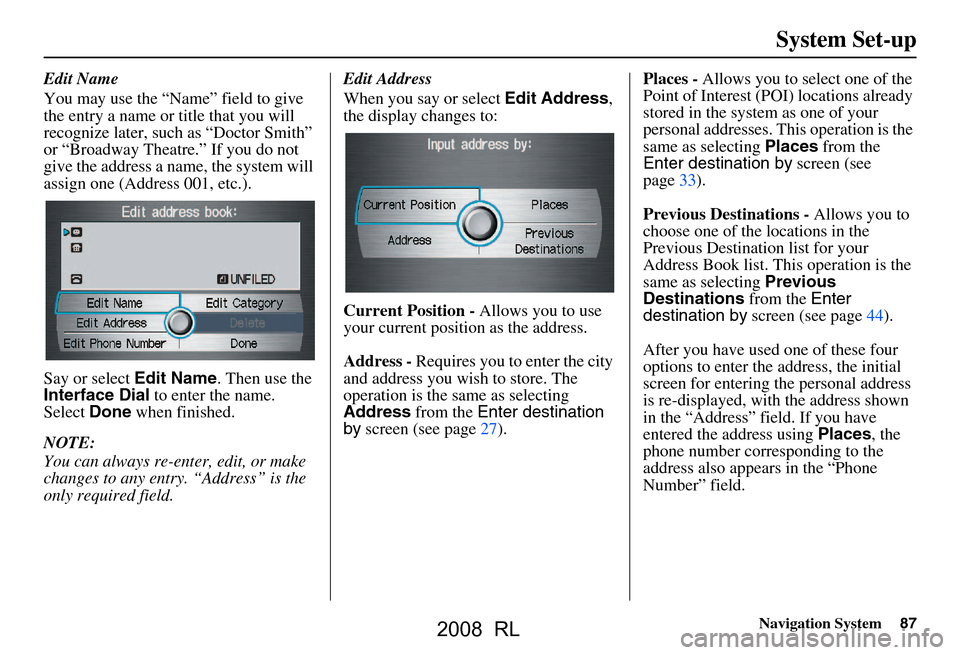 Acura RL 2008 Navigation Manual Navigation System87
System Set-up
Edit Name
You may use the “Name” field to give
the entry a name or title that you will
recognize later, such as “Doctor Smith”
or “Broadway Theatre.” Acura RL 2008 Navigation Manual Navigation System87
System Set-up
Edit Name
You may use the “Name” field to give
the entry a name or title that you will
recognize later, such as “Doctor Smith”
or “Broadway Theatre.”