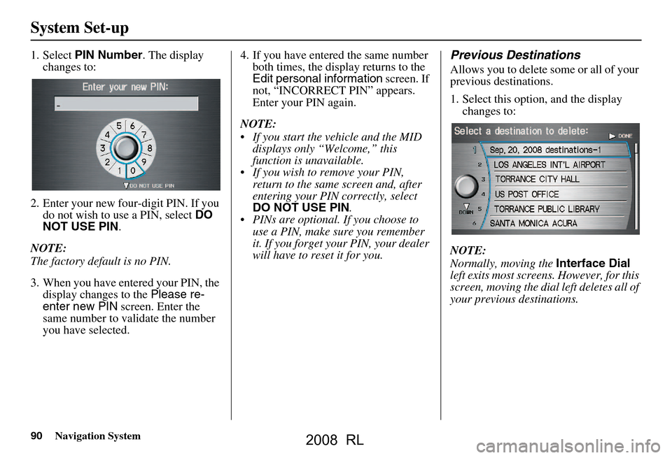 Acura RL 2008 Navigation Manual 90Navigation System
System Set-up
1. Select PIN Number . The display
changes to:
2. Enter your new four-digit PIN. If you do not wish to use a PIN, select DO
NOT USE PIN .
NOTE:
The factory defau Acura RL 2008 Navigation Manual 90Navigation System
System Set-up
1. Select PIN Number . The display
changes to:
2. Enter your new four-digit PIN. If you do not wish to use a PIN, select DO
NOT USE PIN .
NOTE:
The factory defau