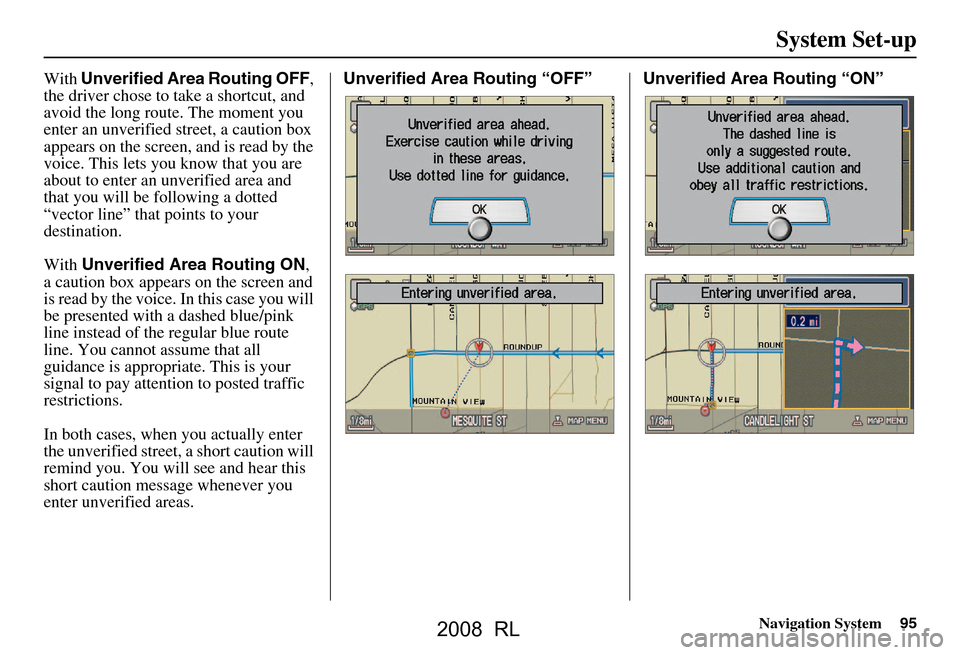 Acura RL 2008 Navigation Manual Navigation System95
System Set-up
With Unverified Area Routing OFF ,
the driver chose to take a shortcut, and
avoid the long route. The moment you
enter an unverified street, a caution box
appear Acura RL 2008 Navigation Manual Navigation System95
System Set-up
With Unverified Area Routing OFF ,
the driver chose to take a shortcut, and
avoid the long route. The moment you
enter an unverified street, a caution box
appear