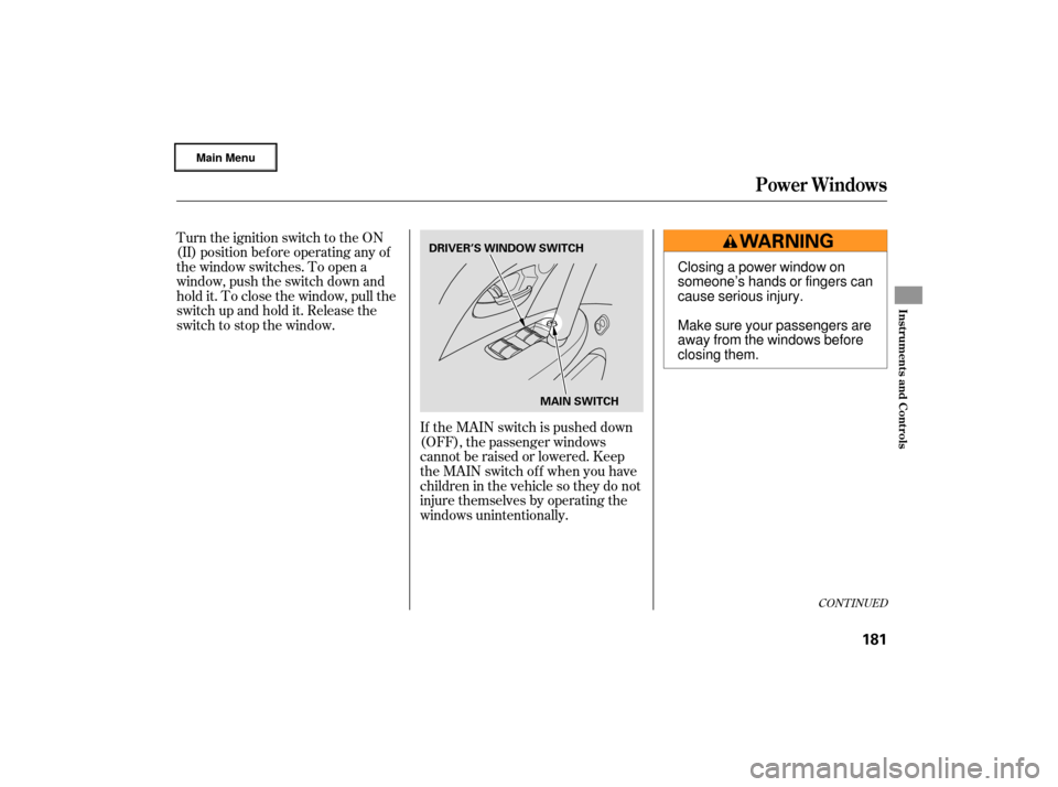 Acura RL 2007 Service Manual If the MAIN switch is pushed down
(OFF), the passenger windows
cannot be raised or lowered. Keep
the MAIN switch off when you have
children in the vehicle so they do not
injure themselves by operating