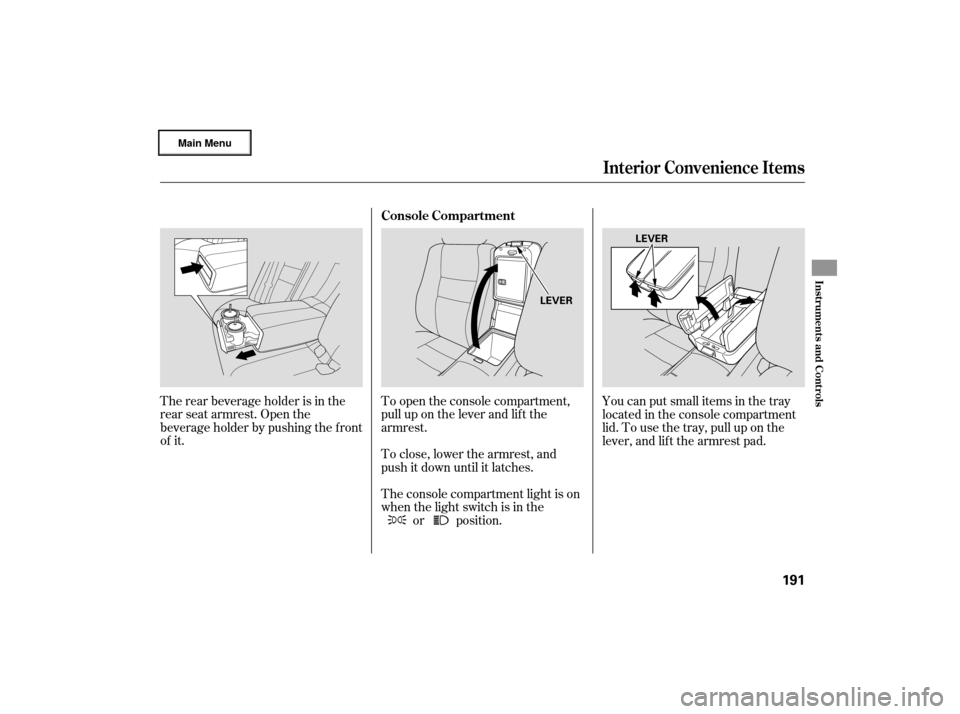 Acura RL 2007 Service Manual The rear beverage holder is in the
rear seat armrest. Open the
beverage holder by pushing the f ront
of it.To open the console compartment,
pull up on the lever and lif t the
armrest.
To close, lower 