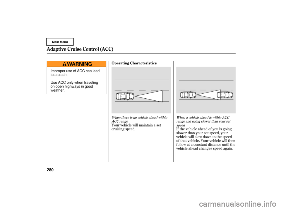 Acura RL 2007 User Guide When there is no vehicle ahead withinACC range When a vehicle ahead is within ACC
range and going slower than your setspeed
Your vehicle will maintain a set
cruising speed. If the vehicle ahead of you Acura RL 2007 User Guide When there is no vehicle ahead withinACC range When a vehicle ahead is within ACC
range and going slower than your setspeed
Your vehicle will maintain a set
cruising speed. If the vehicle ahead of you