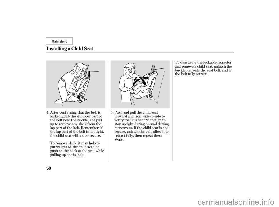 Acura RL 2007 Workshop Manual To deactivate the lockable retractor
andremoveachildseat,unlatchthe
buckle, unroute the seat belt, and let
the belt fully retract.
Push and pull the child seat
f orward and f rom side-to-side to
verif