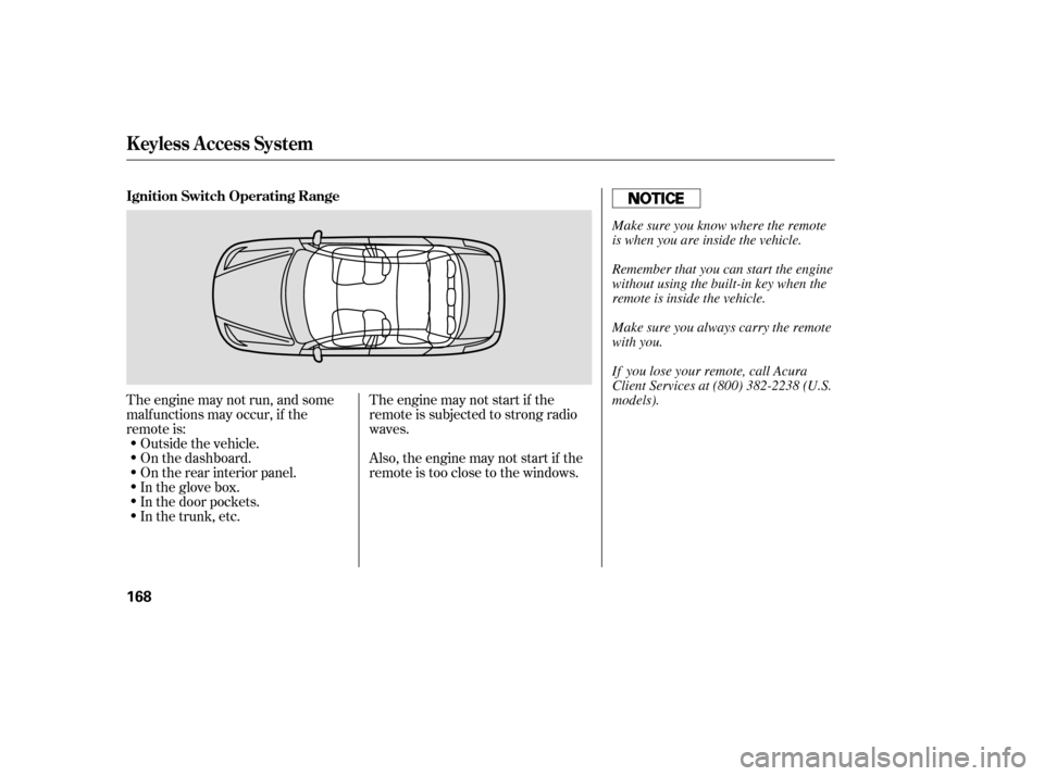 Acura RL 2006  Owners Manual The engine may not run, and some
malf unctions may occur, if the
remote is:The engine may not start if the
remote is subjected to strong radio
waves.
Also, the engine may not start if the
remote is to