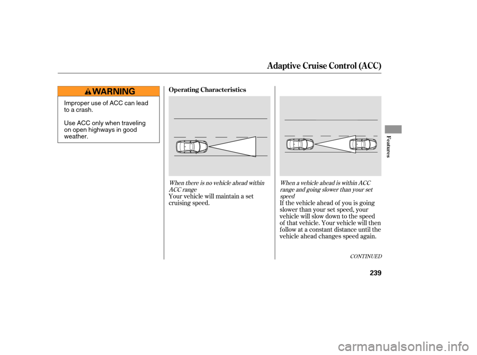 Acura RL 2006 User Guide When there is no vehicle ahead withinACC range When a vehicle ahead is within ACC
range and going slower than your setspeed
Your vehicle will maintain a set
cruising speed. If the vehicle ahead of you Acura RL 2006 User Guide When there is no vehicle ahead withinACC range When a vehicle ahead is within ACC
range and going slower than your setspeed
Your vehicle will maintain a set
cruising speed. If the vehicle ahead of you