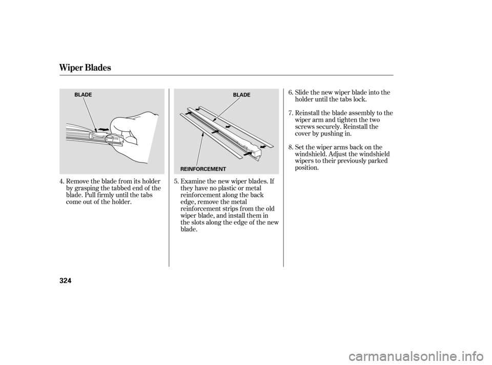 Acura RL 2005  Owners Manual Remove the blade f rom its holder
by grasping the tabbed end of the
blade. Pull f irmly until the tabs
come out of the holder.Examine the new wiper blades. If
they have no plastic or metal
reinf orcem
