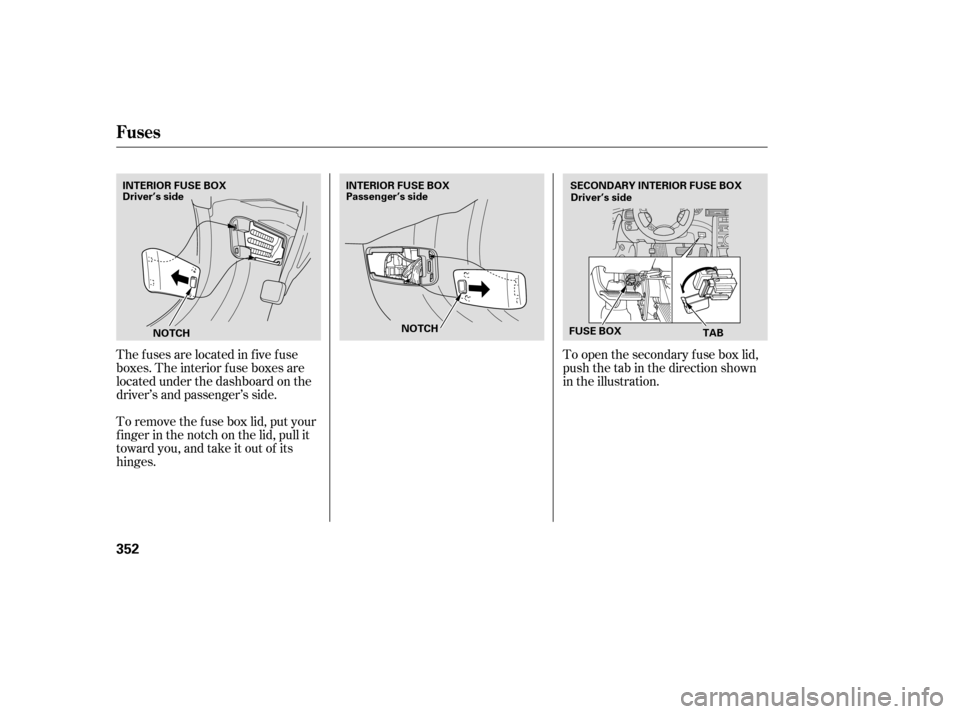 Acura RL 2005  Owners Manual To open the secondary f use box lid,
push the tab in the direction shown
in the illustration.
The fuses are located in five fuse
boxes. The interior f use boxes are
located under the dashboard on the
