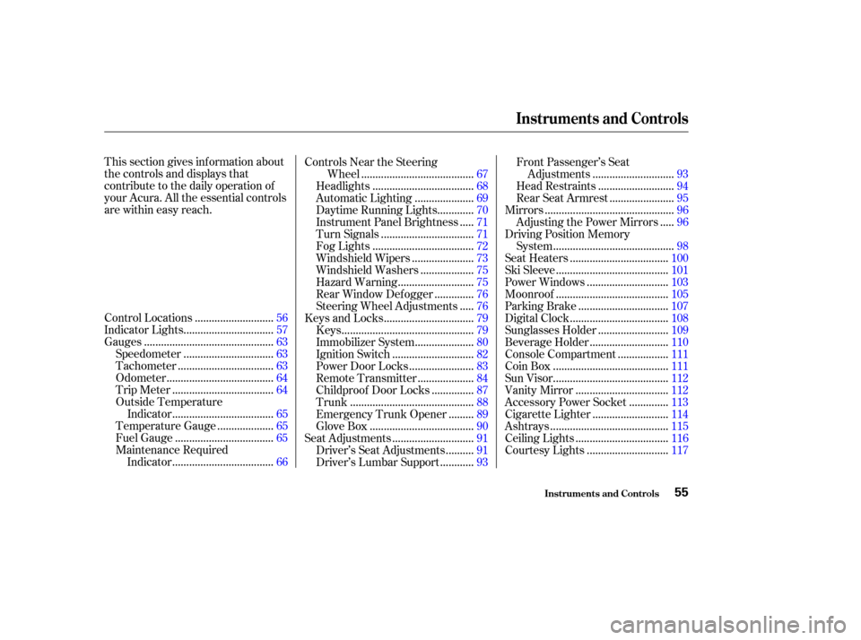 Acura RL 2004  3.5 User Guide This section gives inf ormation about
the controls and displays that
contribute to the daily operation of
your Acura. All the essential controls
are within easy reach............................
Contr