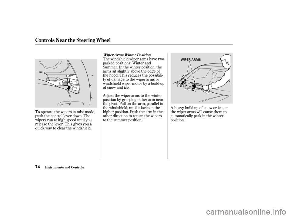 Acura RL 2004  3.5 User Guide Adjust the wiper arms to the winter
position by grasping either arm near
the pivot. Pull on the arm, parallel to
the windshield, until it locks in the
higher position. Push the arm in the
other direct