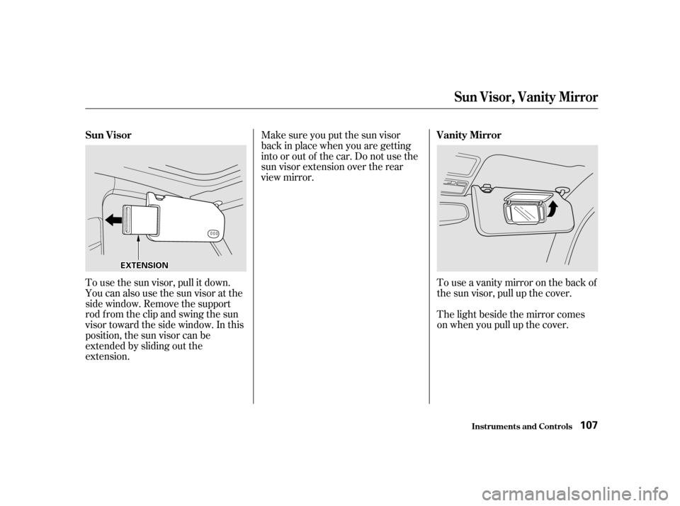 Acura RL 2002  3.5 Owners Manual To use the sun visor, pull it down.
You can also use the sun visor at the
side window. Remove the support
rod f rom the clip and swing the sun
visor toward the side window. In this
position, the sun v