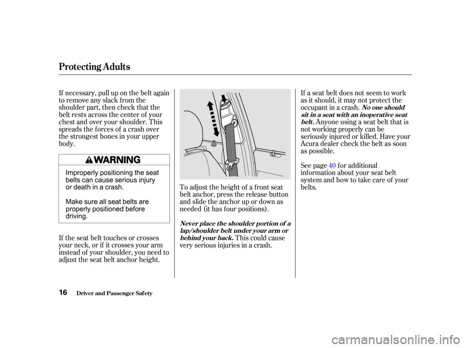 Acura RL 2002  3.5 Owners Manual If necessary, pull up on the belt again
to remove any slack from the
shoulder part, then check that the
belt rests across the center of your
chest and over your shoulder. This
spreads the f orces of a