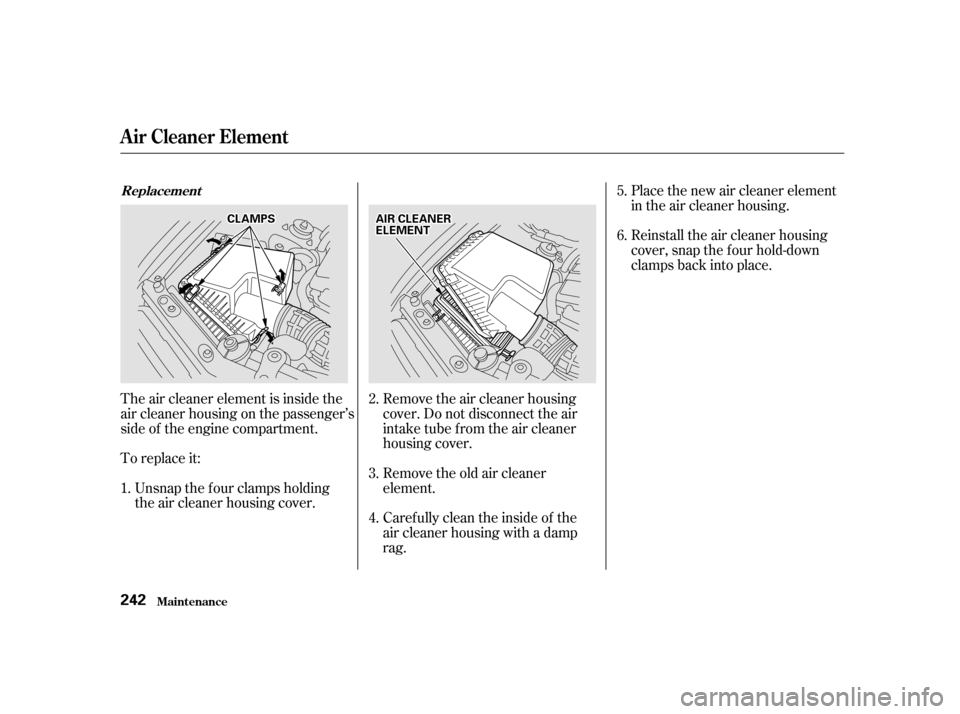 Acura RL 2002 3.5 Repair Manual Place the new air cleaner element
in the air cleaner housing.
Reinstall the air cleaner housing
cover, snap the four hold-down
clamps back into place.
Remove the old air cleaner
element. Remove the ai Acura RL 2002 3.5 Repair Manual Place the new air cleaner element
in the air cleaner housing.
Reinstall the air cleaner housing
cover, snap the four hold-down
clamps back into place.
Remove the old air cleaner
element. Remove the ai