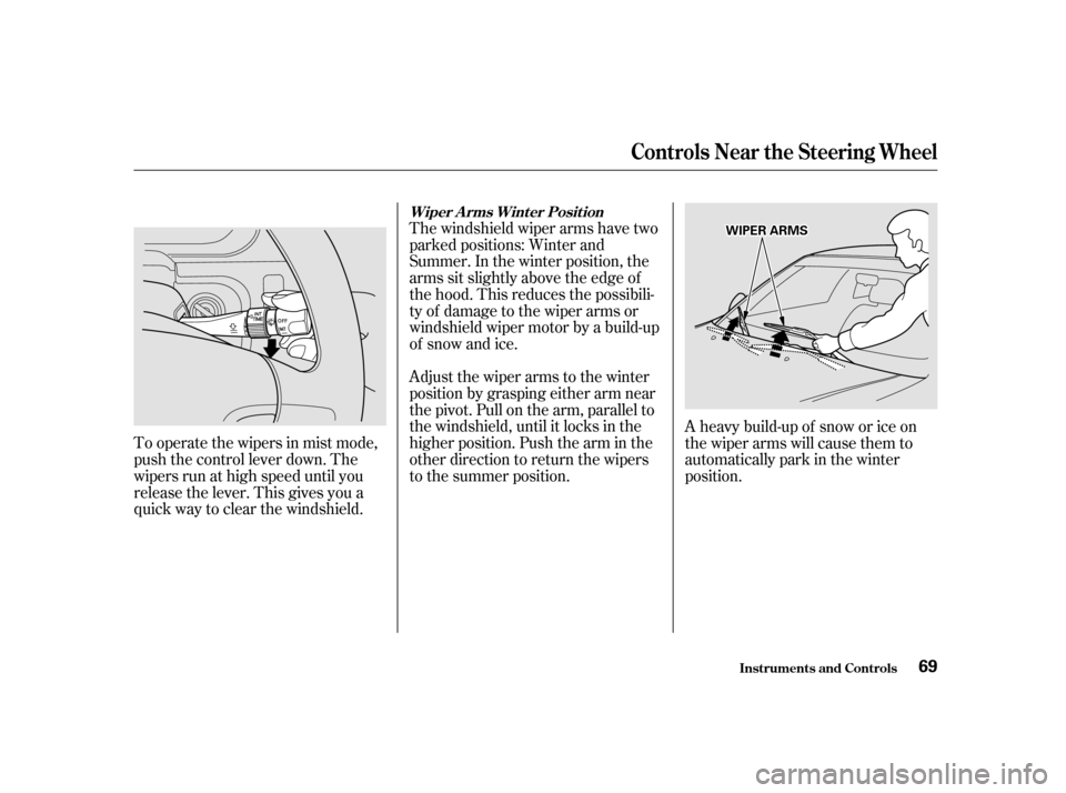 Acura RL 2002  3.5 Owners Manual Adjust the wiper arms to the winter
position by grasping either arm near
the pivot. Pull on the arm, parallel to
the windshield, until it locks in the
higher position. Push the arm in the
other direct