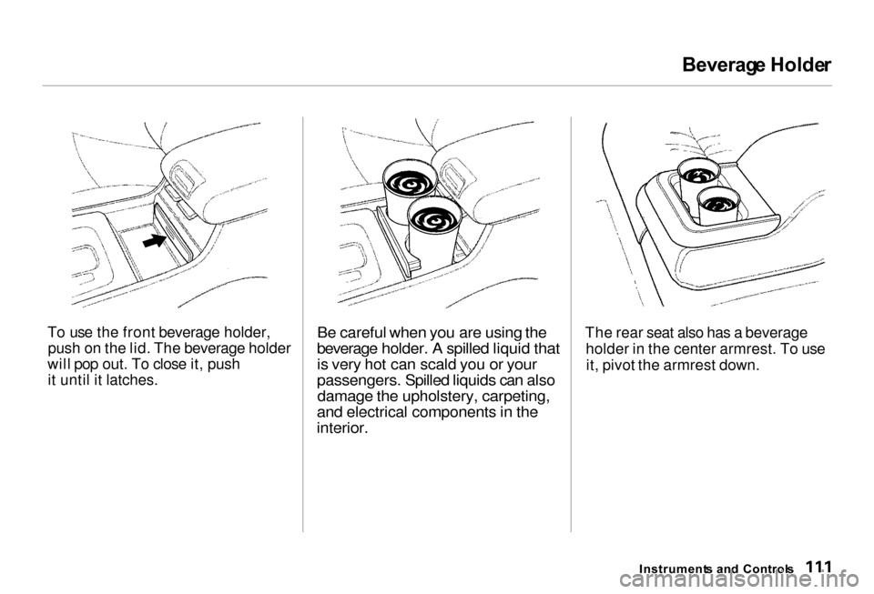 Acura RL 2000  3.5 Owners Manual Beverag
e Holde r

To use the front beverage holder, push on the lid. The beverage holder
will pop out. To close it, push it until it latches.
 Be careful when you are using the
beverage holder. A spi