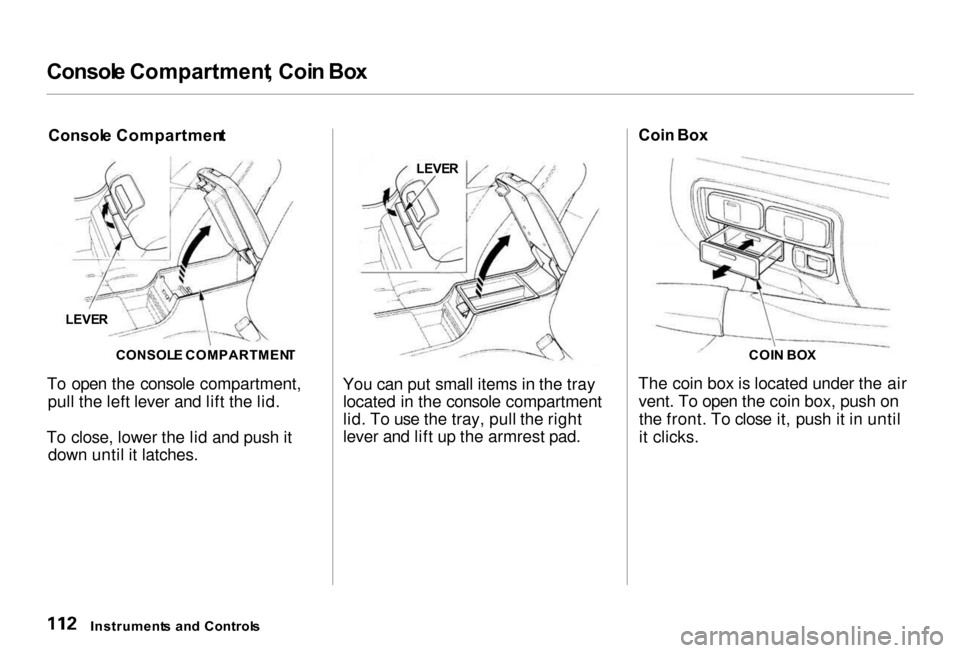 Acura RL 2000  3.5 Owners Manual 
Consol
e Compartment , Coi n Bo x

Consol e Compartmen t

To open the console compartment, pull the left lever and lift the lid.
To close, lower the lid and push it down until it latches. You can put
